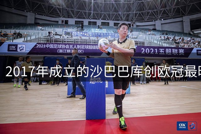 2017年成立的沙巴巴库创欧冠最晚建队参赛纪录